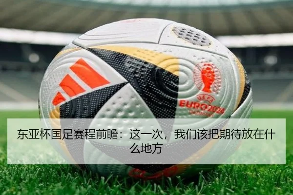 东亚杯国足赛程前瞻：这一次，我们该把期待放在什么地方